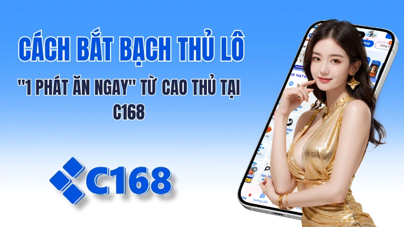 Tuyệt chiêu bắt Bạch Thủ Lô "1 phát ăn ngay" từ cao thủ tại C168 1 Cách Bắt Bạch Thủ Lô "1 Phát Ăn Ngay" Từ Cao Thủ Tại C168